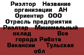 Риэлтор › Название организации ­ АН Ориентир, ООО › Отрасль предприятия ­ Риэлтер › Минимальный оклад ­ 60 000 - Все города Работа » Вакансии   . Тульская обл.